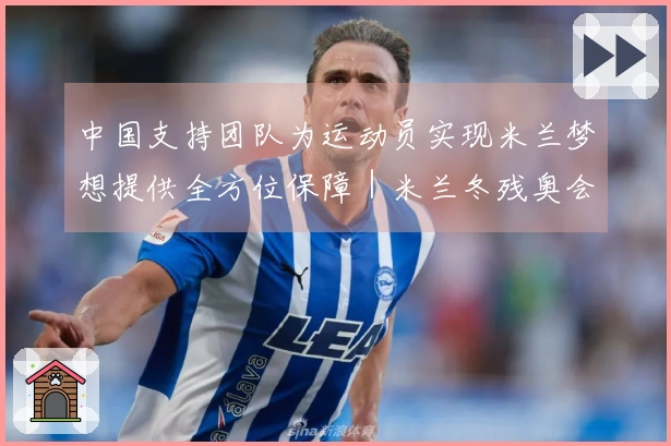 中国支持团队为运动员实现米兰梦想提供全方位保障｜米兰冬残奥会特别报道