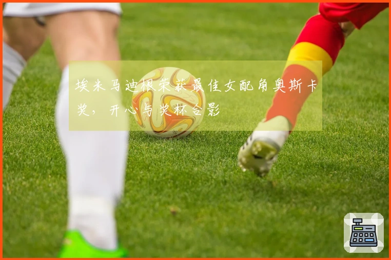 埃米马迪根荣获最佳女配角奥斯卡奖，开心与奖杯合影
