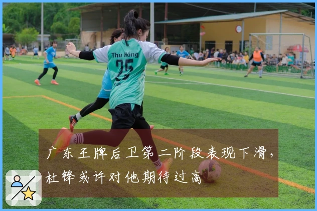 广东王牌后卫第二阶段表现下滑，杜锋或许对他期待过高