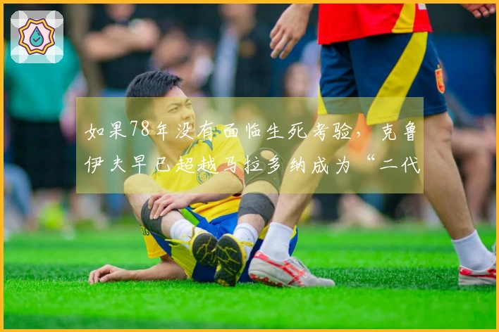 如果78年没有面临生死考验，克鲁伊夫早已超越马拉多纳成为“二代球王”？
