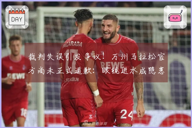 裁判失误引发争议！万州马拉松官方尚未正式道歉：眼镜进水成隐患