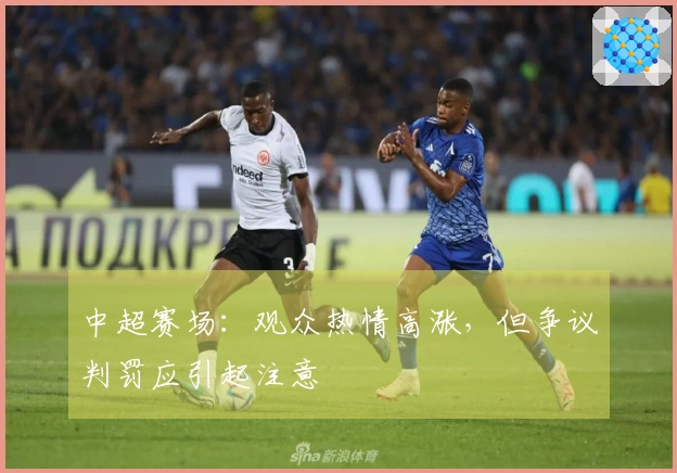 中超赛场：观众热情高涨，但争议判罚应引起注意