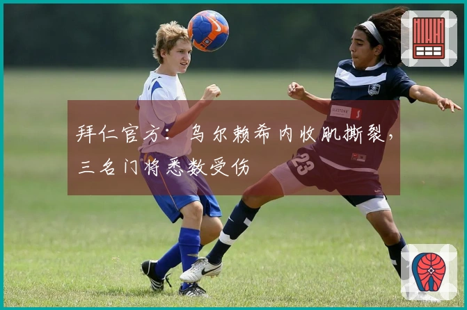 拜仁官方：乌尔赖希内收肌撕裂，三名门将悉数受伤