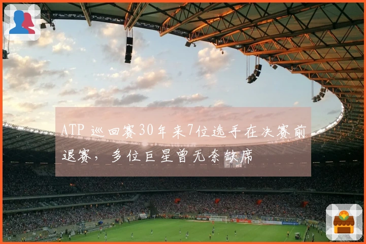 ATP 巡回赛30年来7位选手在决赛前退赛，多位巨星曾无奈缺席